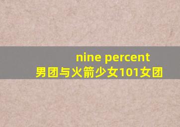 nine percent男团与火箭少女101女团